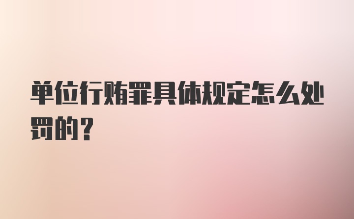 单位行贿罪具体规定怎么处罚的？