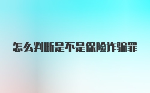 怎么判断是不是保险诈骗罪