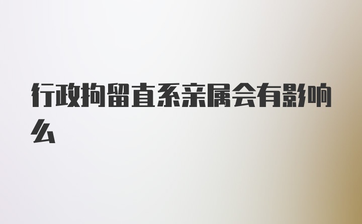 行政拘留直系亲属会有影响么