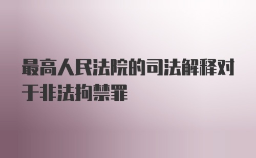 最高人民法院的司法解释对于非法拘禁罪