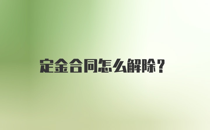 定金合同怎么解除？