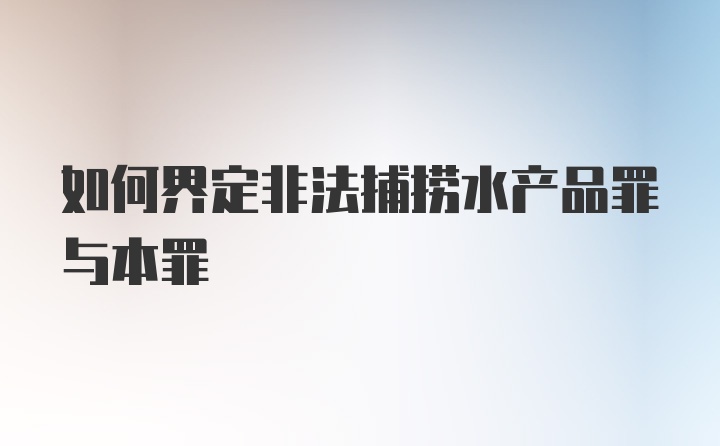 如何界定非法捕捞水产品罪与本罪