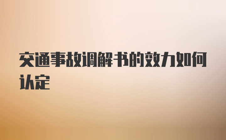 交通事故调解书的效力如何认定