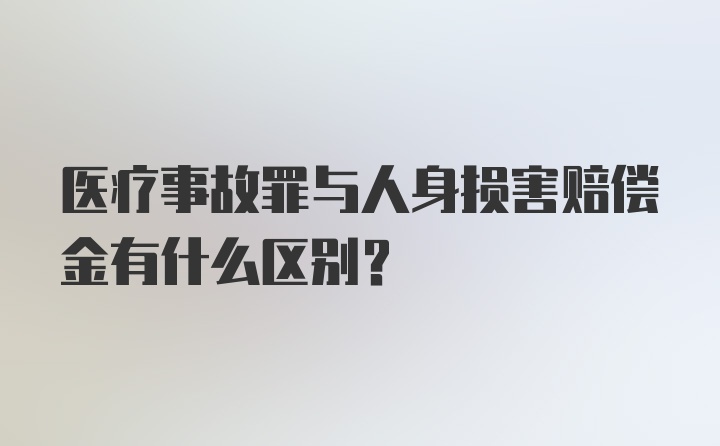 医疗事故罪与人身损害赔偿金有什么区别？