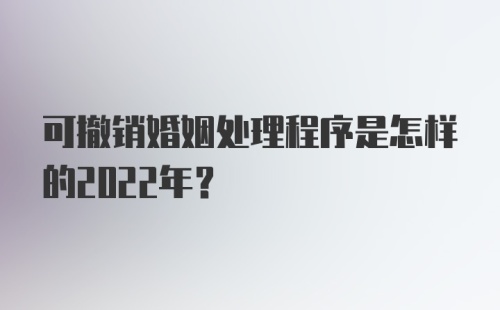 可撤销婚姻处理程序是怎样的2022年？