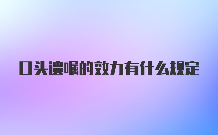 口头遗嘱的效力有什么规定