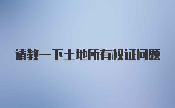 请教一下土地所有权证问题