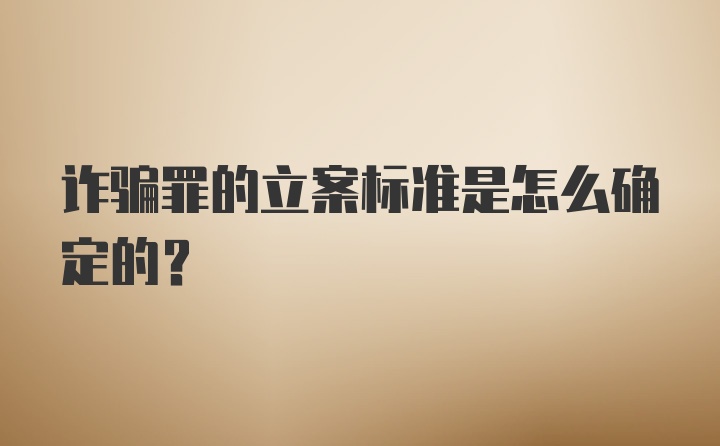 诈骗罪的立案标准是怎么确定的？