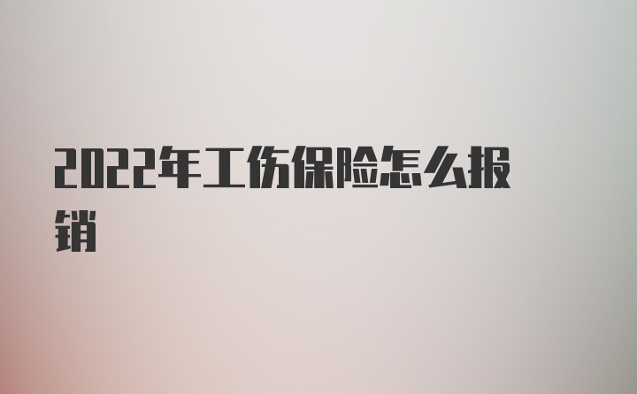 2022年工伤保险怎么报销