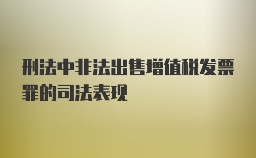 刑法中非法出售增值税发票罪的司法表现