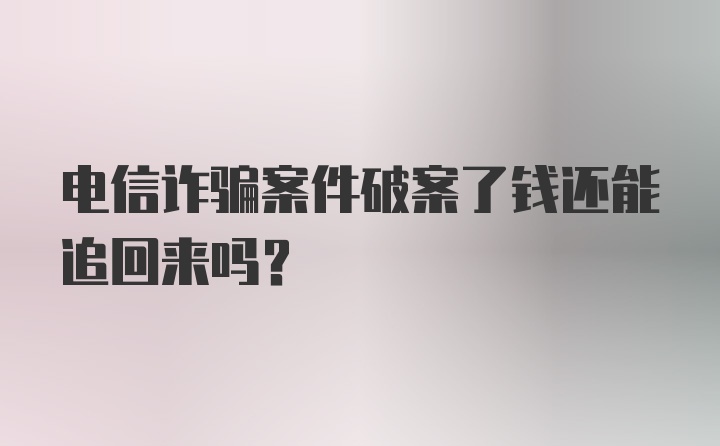 电信诈骗案件破案了钱还能追回来吗？