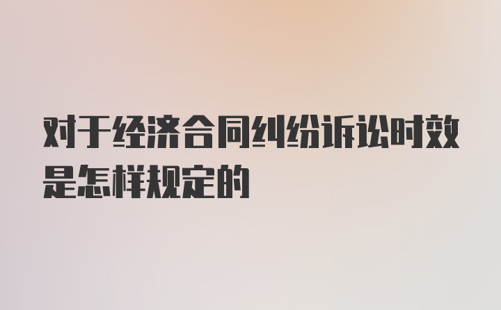 对于经济合同纠纷诉讼时效是怎样规定的