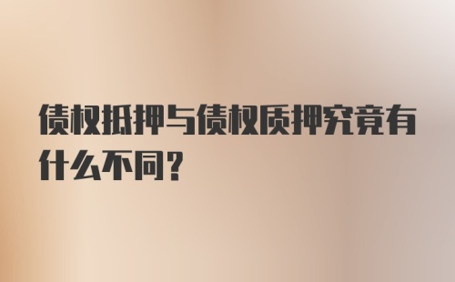 债权抵押与债权质押究竟有什么不同？