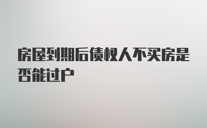 房屋到期后债权人不买房是否能过户