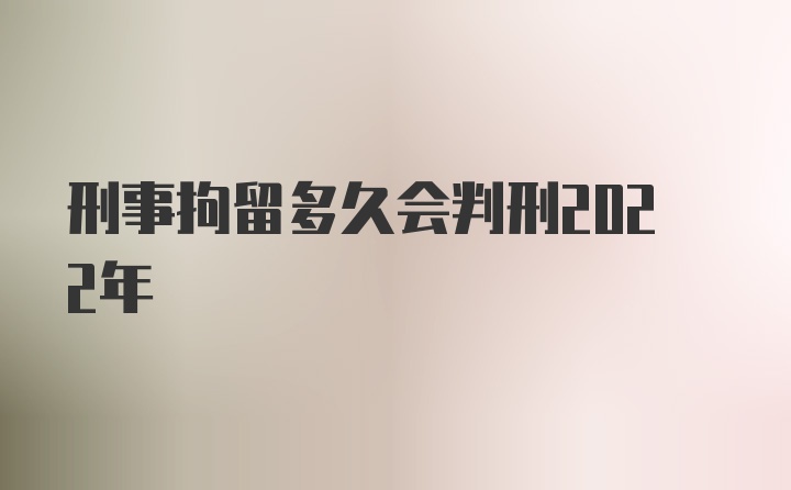 刑事拘留多久会判刑2022年