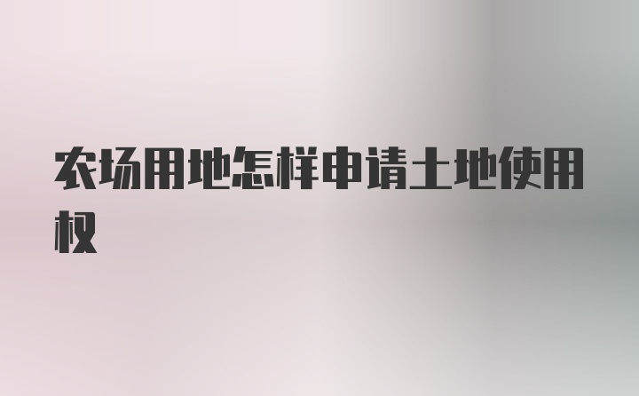 农场用地怎样申请土地使用权