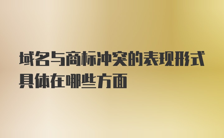 域名与商标冲突的表现形式具体在哪些方面