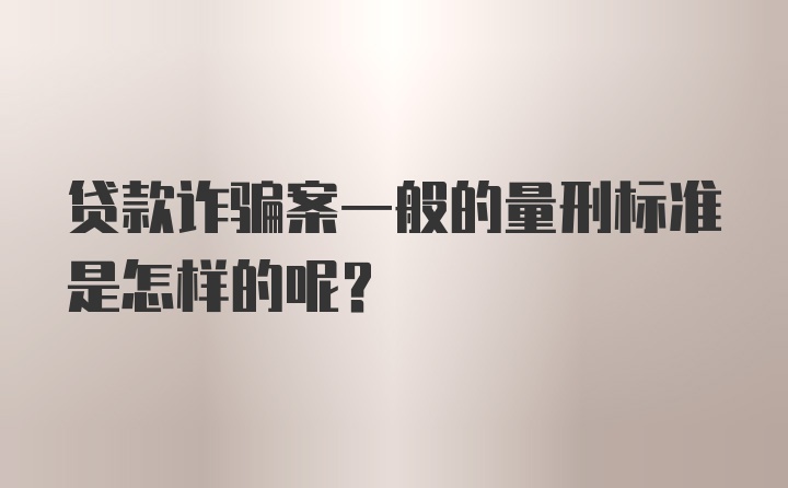 贷款诈骗案一般的量刑标准是怎样的呢？