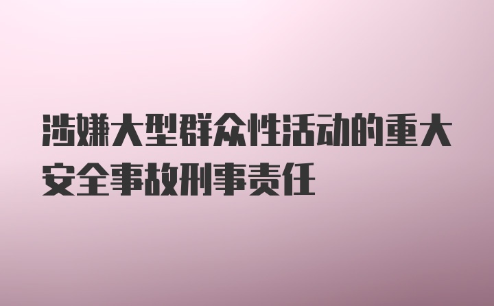 涉嫌大型群众性活动的重大安全事故刑事责任