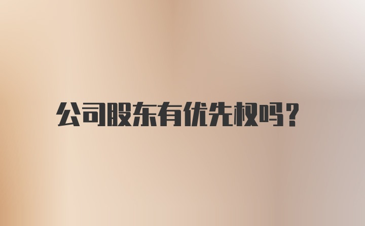 公司股东有优先权吗？