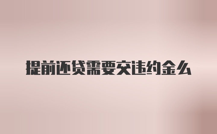 提前还贷需要交违约金么