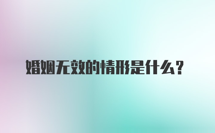 婚姻无效的情形是什么？