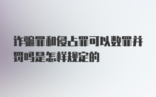 诈骗罪和侵占罪可以数罪并罚吗是怎样规定的