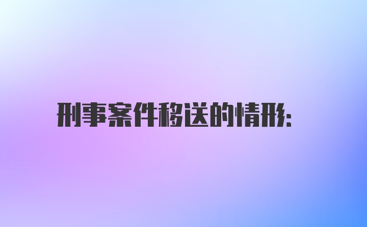 刑事案件移送的情形: