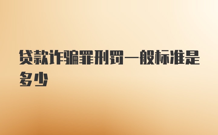 贷款诈骗罪刑罚一般标准是多少