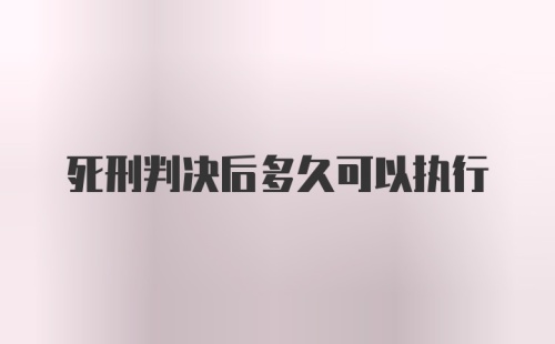 死刑判决后多久可以执行