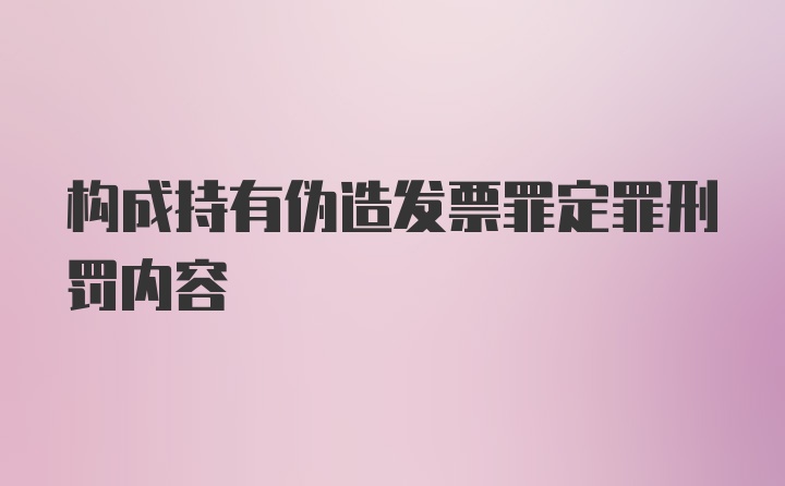 构成持有伪造发票罪定罪刑罚内容