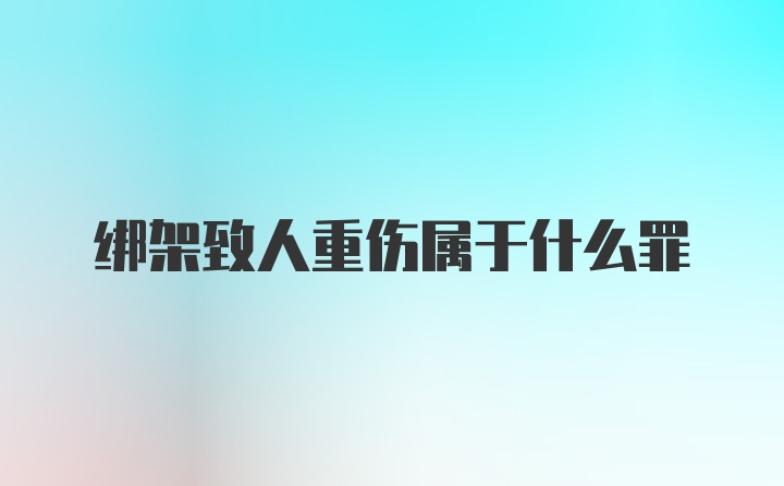 绑架致人重伤属于什么罪