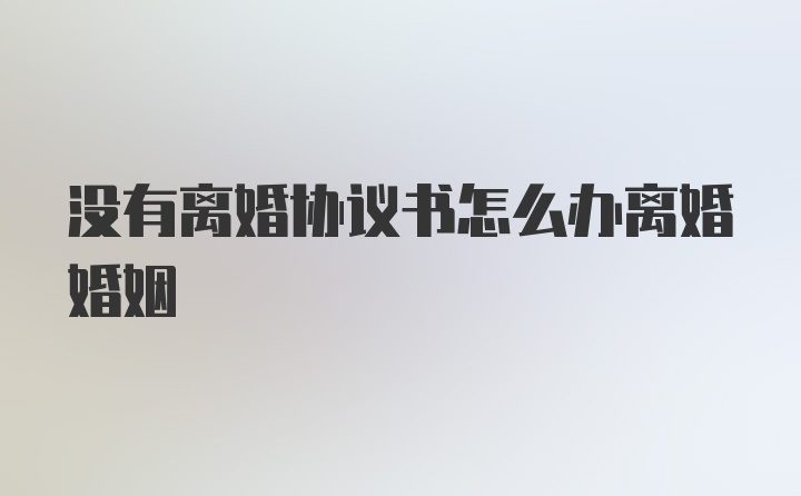 没有离婚协议书怎么办离婚婚姻