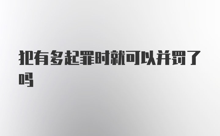 犯有多起罪时就可以并罚了吗