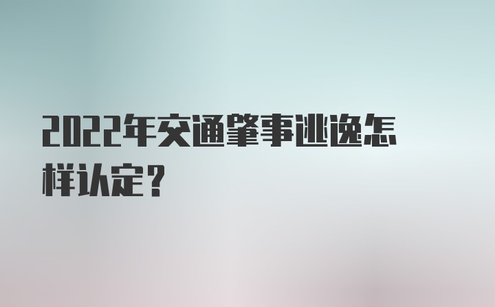 2022年交通肇事逃逸怎样认定?