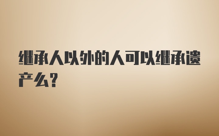 继承人以外的人可以继承遗产么？