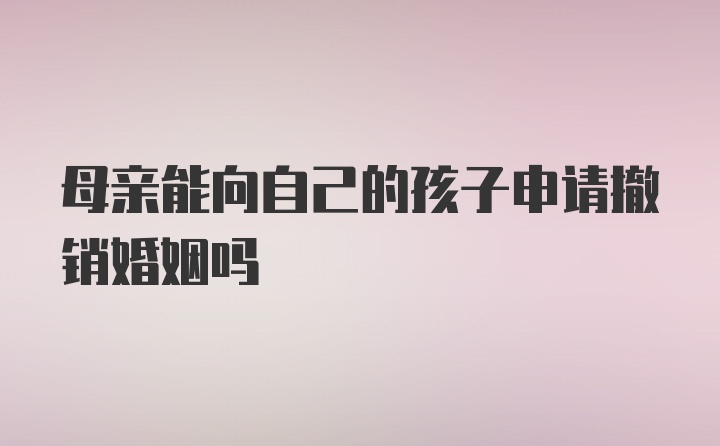 母亲能向自己的孩子申请撤销婚姻吗