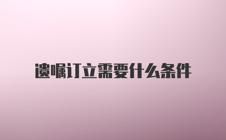 遗嘱订立需要什么条件