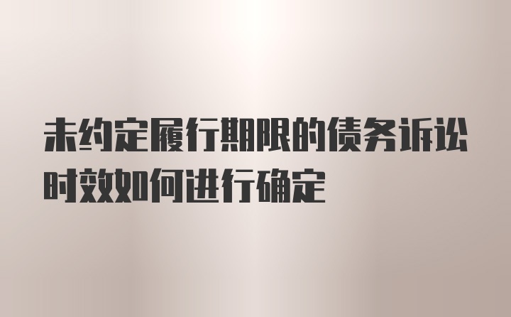 未约定履行期限的债务诉讼时效如何进行确定