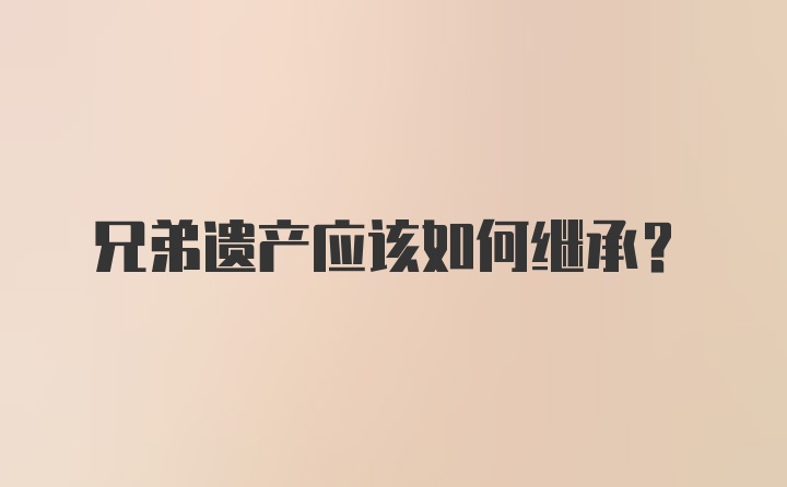 兄弟遗产应该如何继承？