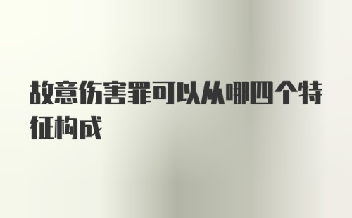 故意伤害罪可以从哪四个特征构成