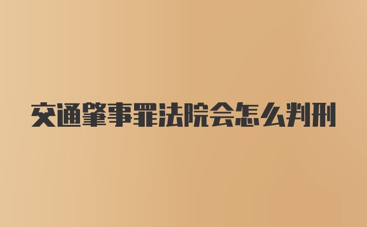 交通肇事罪法院会怎么判刑