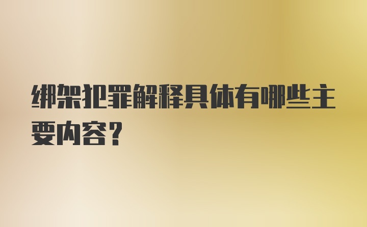 绑架犯罪解释具体有哪些主要内容？