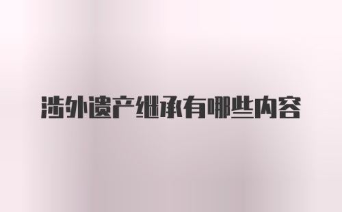 涉外遗产继承有哪些内容