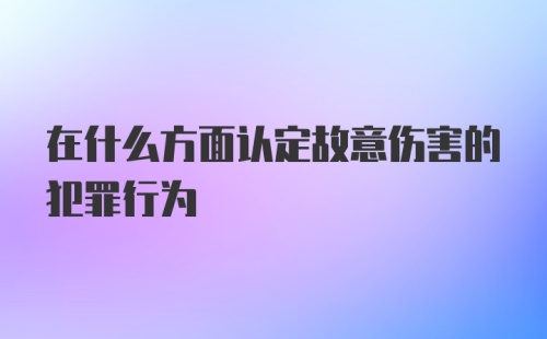 在什么方面认定故意伤害的犯罪行为