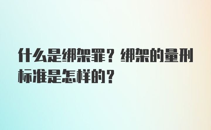 什么是绑架罪？绑架的量刑标准是怎样的？