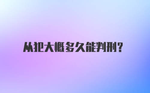 从犯大概多久能判刑？