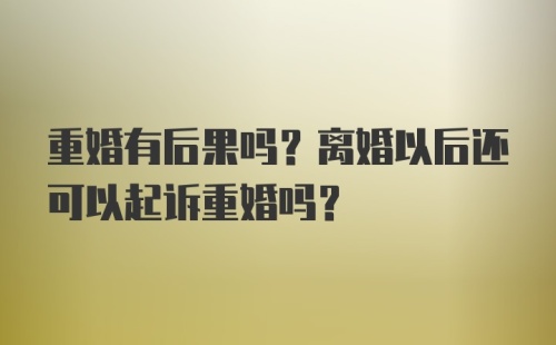 重婚有后果吗？离婚以后还可以起诉重婚吗？