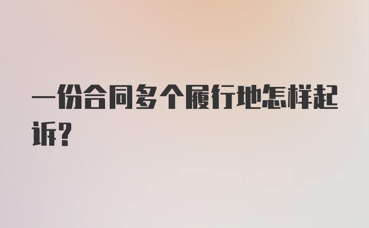 一份合同多个履行地怎样起诉?