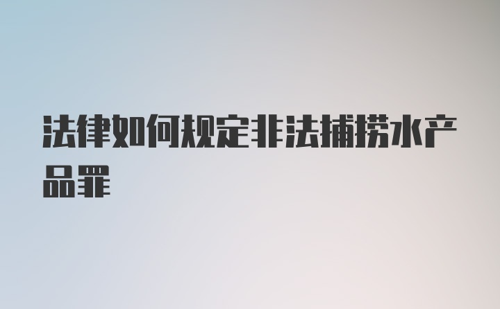 法律如何规定非法捕捞水产品罪